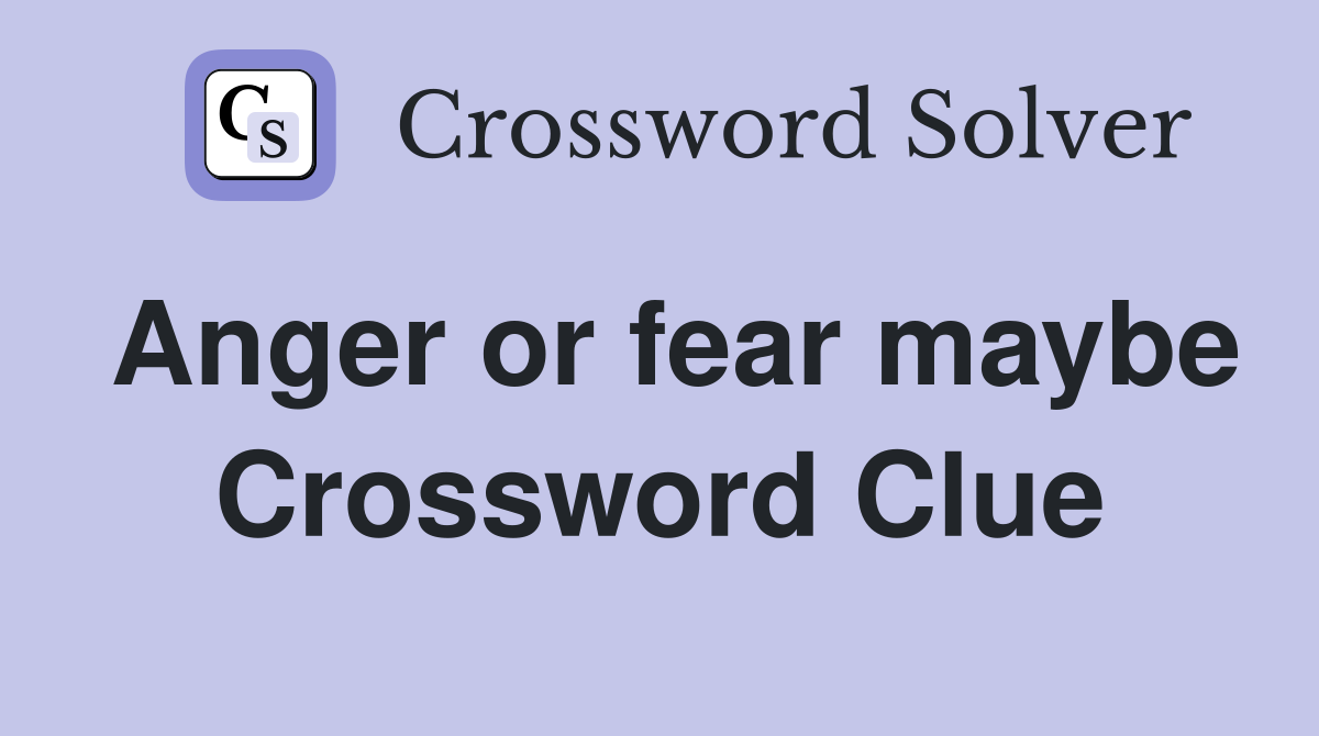 Anger or fear maybe Crossword Clue Answers Crossword Solver